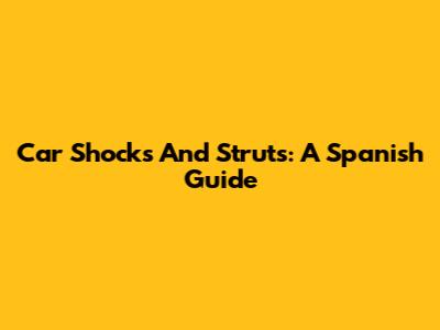 Car Shocks And Struts: A Spanish Guide