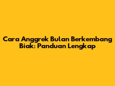 Cara Anggrek Bulan Berkembang Biak: Panduan Lengkap
