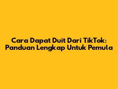 Cara Dapat Duit Dari TikTok: Panduan Lengkap Untuk Pemula