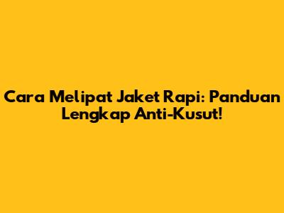 Cara Melipat Jaket Rapi: Panduan Lengkap Anti-Kusut!