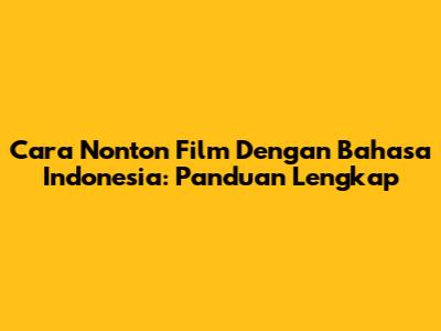 Cara Nonton Film Dengan Bahasa Indonesia: Panduan Lengkap