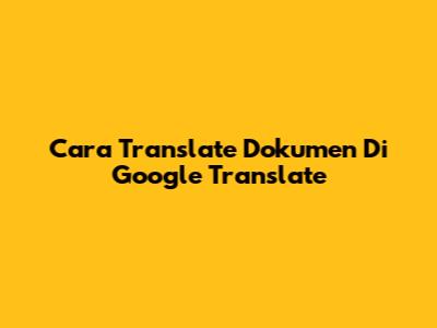 Cara Translate Dokumen Di Google Translate