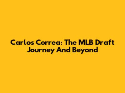 Carlos Correa: The MLB Draft Journey And Beyond