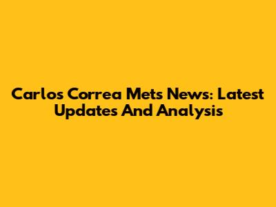 Carlos Correa Mets News: Latest Updates And Analysis