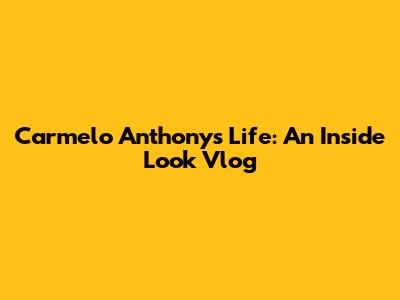 Carmelo Anthony's Life: An Inside Look Vlog