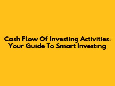 Cash Flow Of Investing Activities: Your Guide To Smart Investing