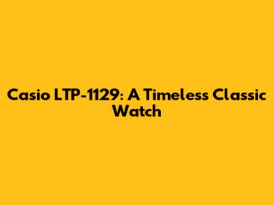 Casio LTP-1129: A Timeless Classic Watch