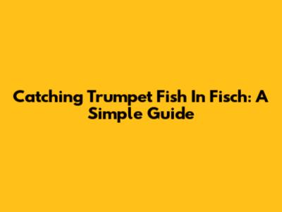 Catching Trumpet Fish In Fisch: A Simple Guide