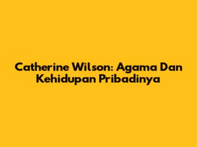 Catherine Wilson: Agama Dan Kehidupan Pribadinya
