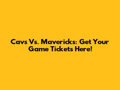 Cavs Vs. Mavericks: Get Your Game Tickets Here!