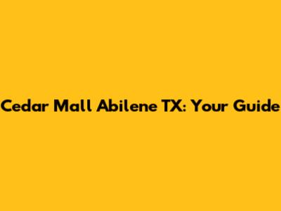 Cedar Mall Abilene TX: Your Guide