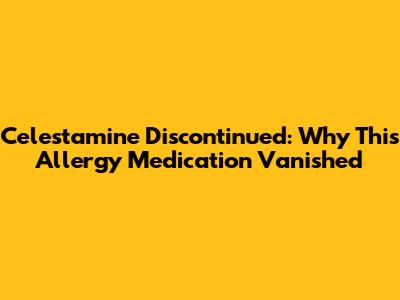 Celestamine Discontinued: Why This Allergy Medication Vanished