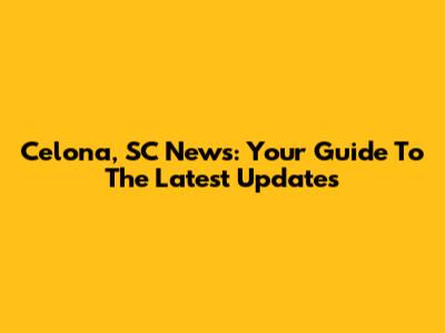 Celona, SC News: Your Guide To The Latest Updates