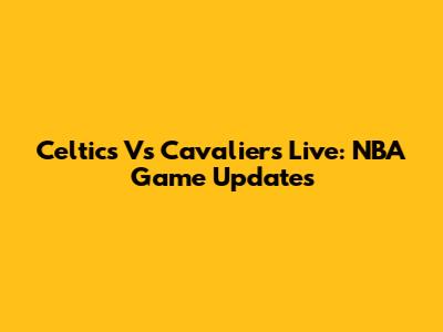 Celtics Vs Cavaliers Live: NBA Game Updates