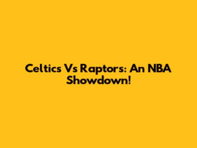 Celtics Vs Raptors: An NBA Showdown!