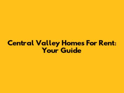 Central Valley Homes For Rent: Your Guide