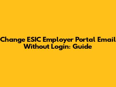 Change ESIC Employer Portal Email Without Login: Guide