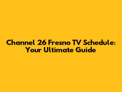 Channel 26 Fresno TV Schedule: Your Ultimate Guide