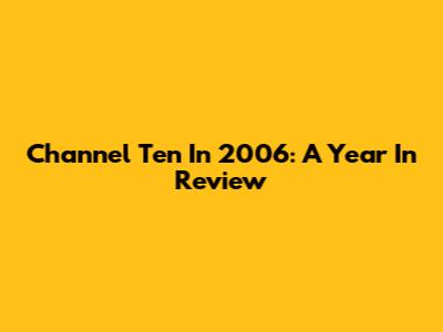 Channel Ten In 2006: A Year In Review