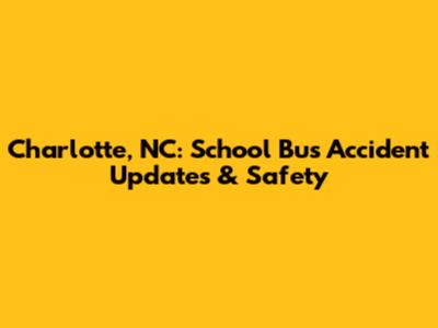 Charlotte, NC: School Bus Accident Updates & Safety
