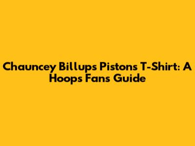 Chauncey Billups Pistons T-Shirt: A Hoops Fan's Guide