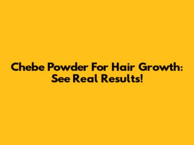 Chebe Powder For Hair Growth: See Real Results!