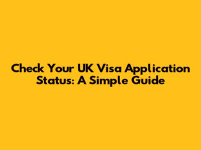 Check Your UK Visa Application Status: A Simple Guide