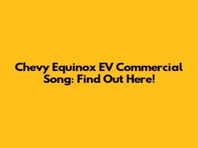 Chevy Equinox EV Commercial Song: Find Out Here!