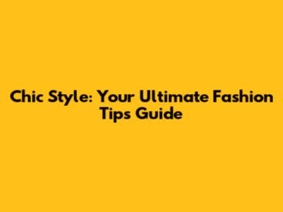 Chic Style: Your Ultimate Fashion Tips Guide