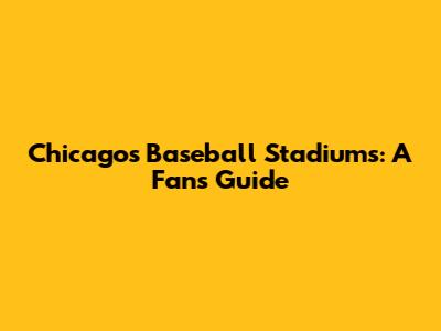 Chicago's Baseball Stadiums: A Fan's Guide