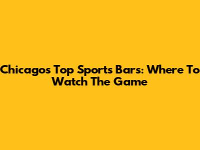 Chicago's Top Sports Bars: Where To Watch The Game