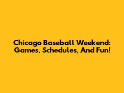 Chicago Baseball Weekend: Games, Schedules, And Fun!