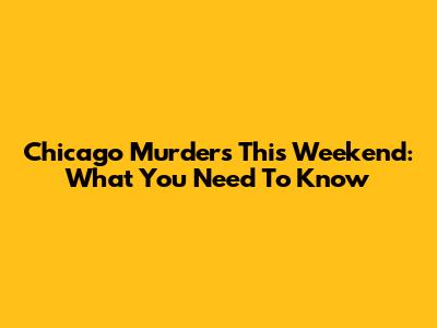 Chicago Murders This Weekend: What You Need To Know