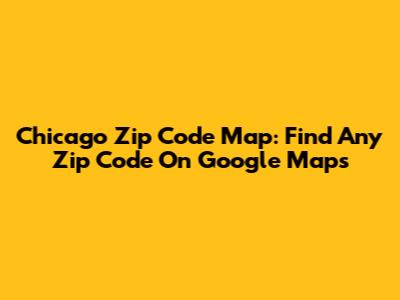 Chicago Zip Code Map: Find Any Zip Code On Google Maps