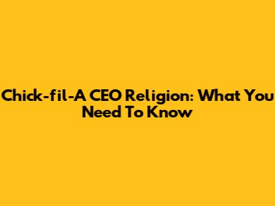 Chick-fil-A CEO Religion: What You Need To Know