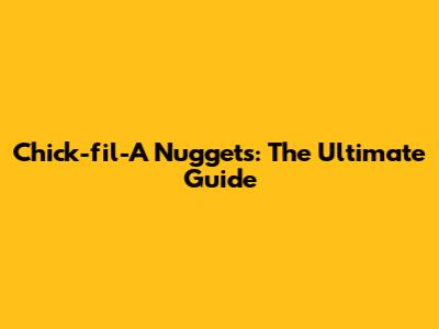 Chick-fil-A Nuggets: The Ultimate Guide