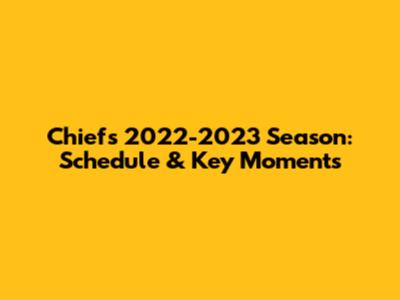 Chiefs 2022-2023 Season: Schedule & Key Moments