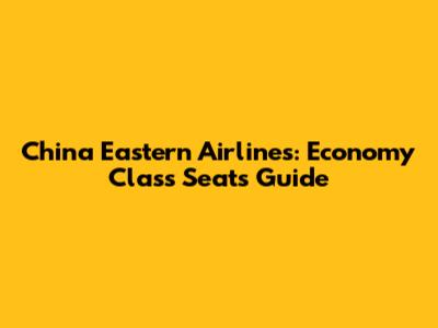 China Eastern Airlines: Economy Class Seats Guide
