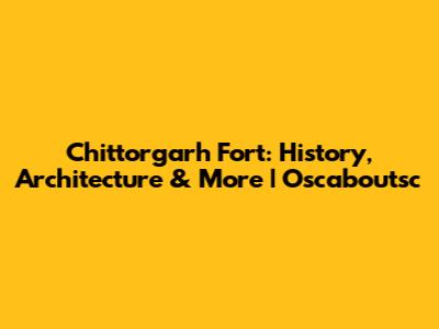 Chittorgarh Fort: History, Architecture & More | Oscaboutsc