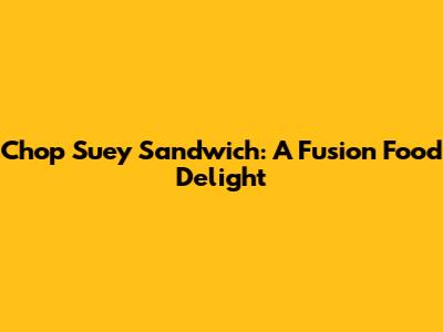 Chop Suey Sandwich: A Fusion Food Delight
