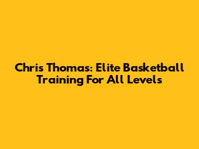 Chris Thomas: Elite Basketball Training For All Levels