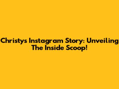 Christy's Instagram Story: Unveiling The Inside Scoop!