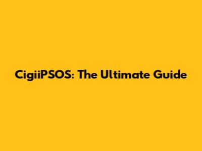 CigiiPSOS: The Ultimate Guide