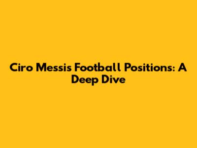 Ciro Messi's Football Positions: A Deep Dive