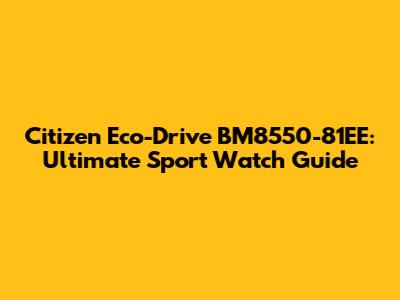 Citizen Eco-Drive BM8550-81EE: Ultimate Sport Watch Guide