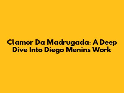 Clamor Da Madrugada: A Deep Dive Into Diego Menin's Work