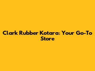 Clark Rubber Kotara: Your Go-To Store