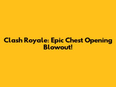 Clash Royale: Epic Chest Opening Blowout!