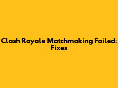 Clash Royale Matchmaking Failed: Fixes