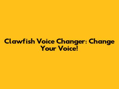 Clawfish Voice Changer: Change Your Voice!